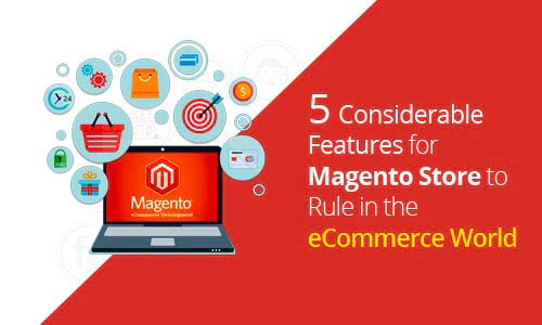 5 Considerable Features for Magento Store to Rule in the eCommerce World